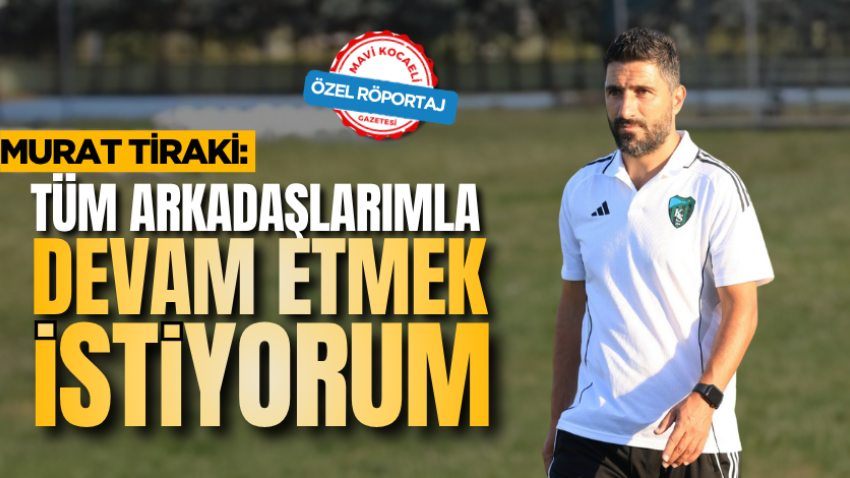 Murat Tiraki: Tüm arkadaşlarımla devam etmek istiyorum