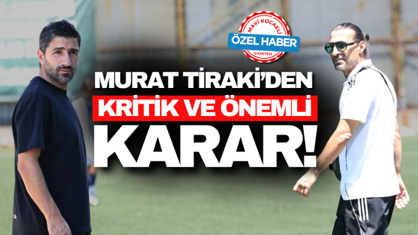 Murat Tiraki’den kritik ve önemli karar!