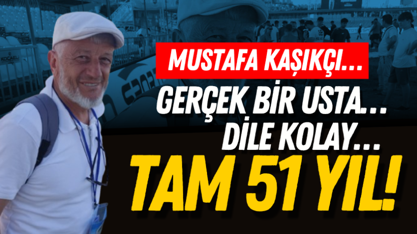 Mustafa Kaşıkçı… Gerçek bir usta… Dile kolay… Tam 51 yıl!