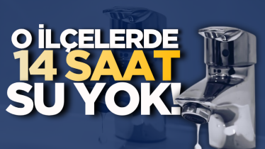 O ilçelerde 14 saat su yok!