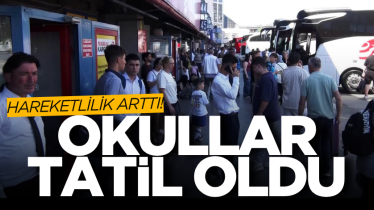 Okullar tatil oldu, hareketlilik arttı!
