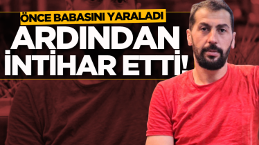 Önce babasını yaraladı ardından intihar etti!