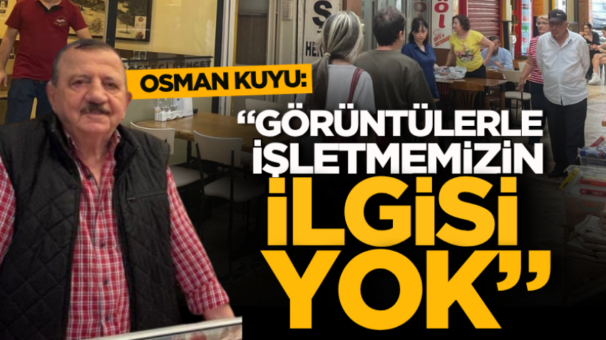 Osman Kuyu: “Görüntülerle işletmemizin ilgisi yok”