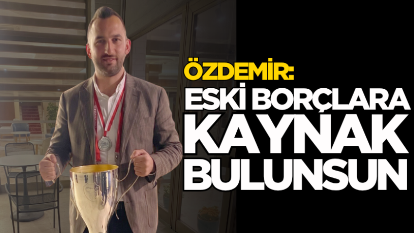 Özdemir: Eski borçlara kaynak bulunsun