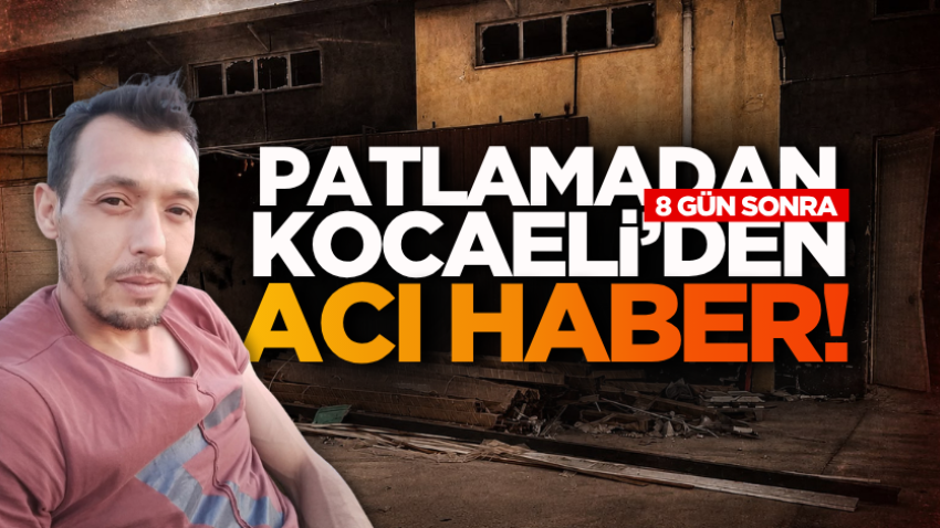 Patlamadan 8 gün sonra Kocaeli’den acı haber!