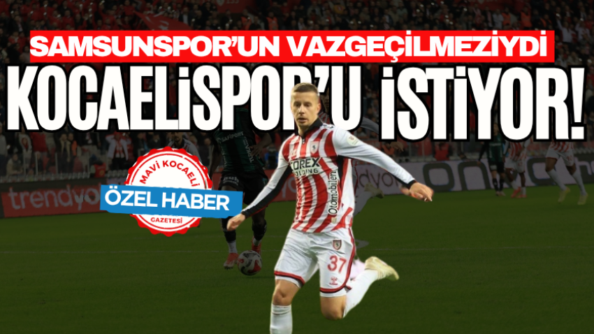 Samsunspor’un vazgeçilmeziydi Kocaelispor’u istiyor!
