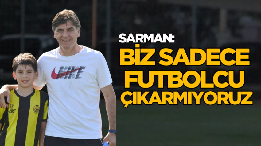 Sarman: Biz sadece futbolcu çıkarmıyoruz