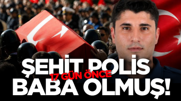 Şehit polis 17 gün önce baba olmuş!