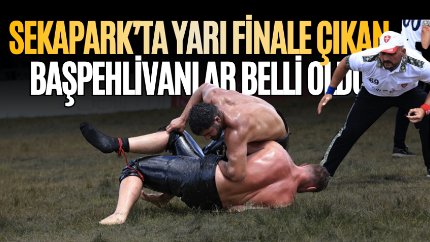 Sekapark’ta yarı finale çıkan başpehlivanlar belli oldu