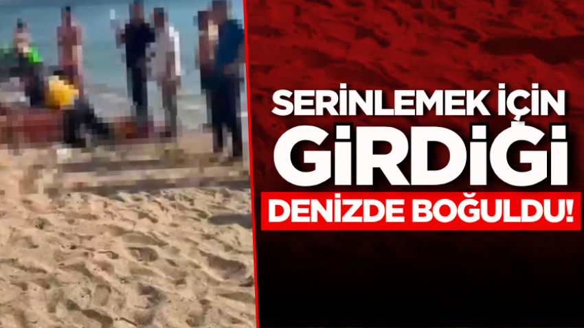 Serinlemek için girdiği denizde boğuldu!