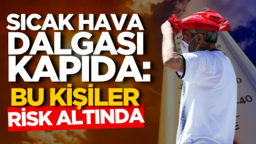 Sıcak hava dalgası kapıda: Bu kişiler risk altında
