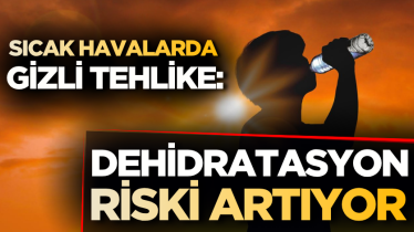 Sıcak havalarda gizli tehlike: Dehidratasyon riski artıyor