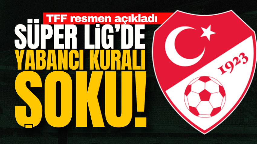 Süper Lig’de yabancı kuralı şoku! TFF resmen açıkladı 