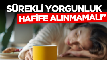 "Sürekli yorgunluk hafife alınmamalı"