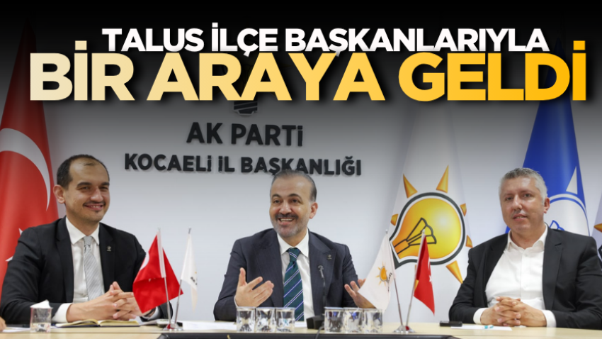 Talus ilçe başkanlarıyla bir araya geldi