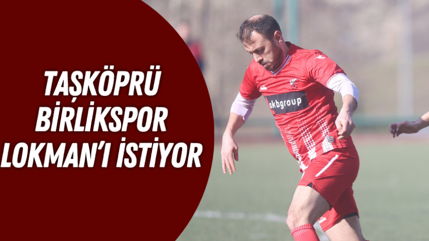 Taşköprü Birlikspor Lokman’ı istiyor