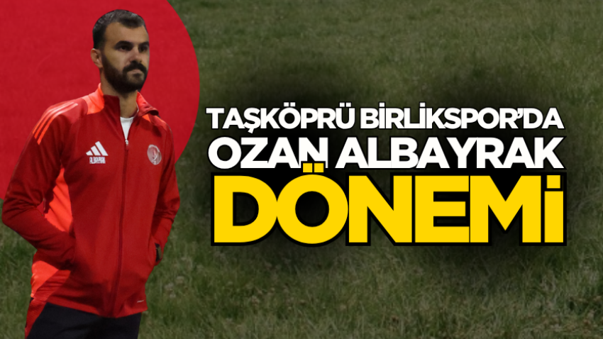 Taşköprü Birlikspor’da Ozan Albayrak dönemi