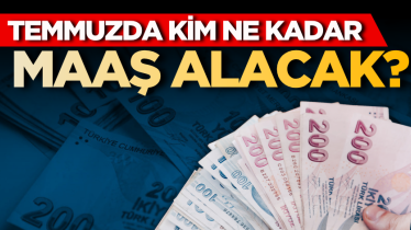 Temmuzda kim ne kadar maaş alacak?