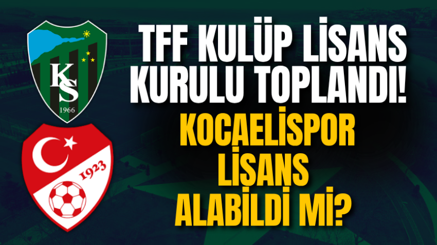 TFF Kulüp Lisans Kurulu toplandı!Kocaelispor lisans alabildi mi? 