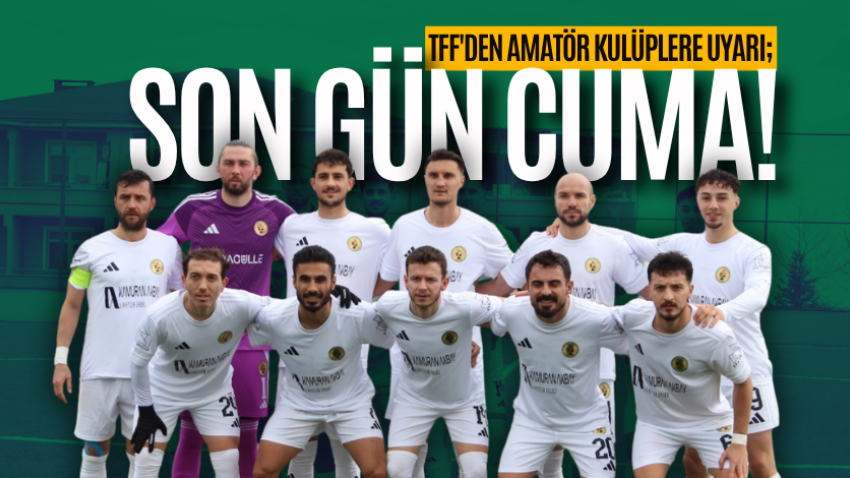 TFF'den amatör kulüplere uyarı; Son gün cuma! 