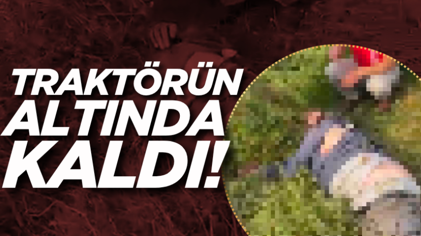 Traktörün altında kaldı!