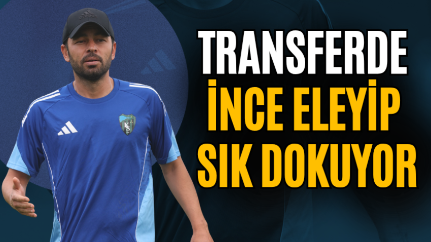 Transferde ince eleyip sık dokuyor