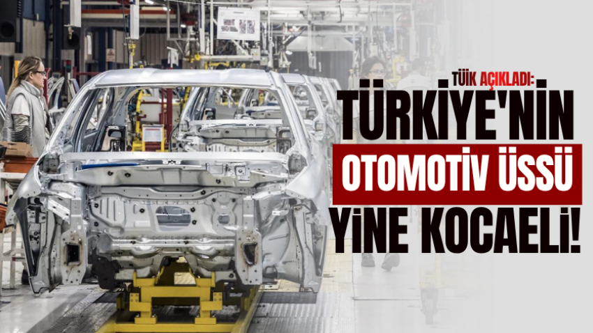 TÜİK açıkladı: Türkiye'nin otomotiv üssü yine Kocaeli! 