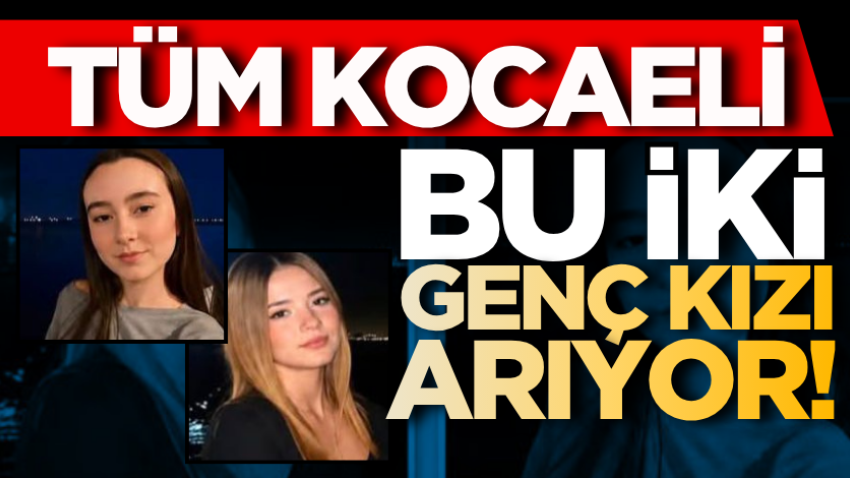 Tüm Kocaeli bu iki genç kızı arıyor!