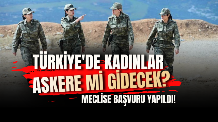 Türkiye'de kadınlar askere mi gidecek? Meclise başvuru yapıldı!
