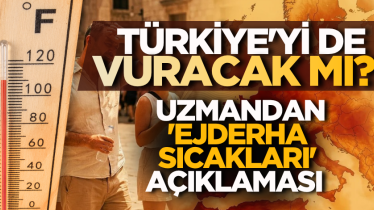 Türkiye'yi de vuracak mı? Uzmandan 'ejderha sıcakları' açıklaması 