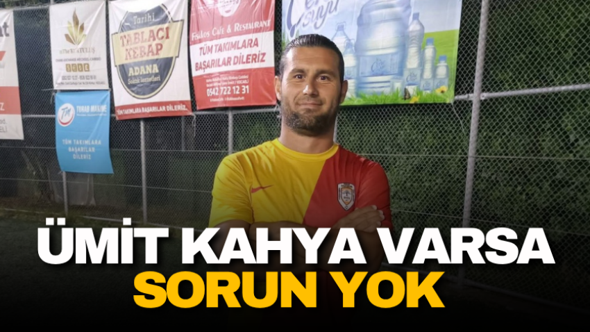 Ümit Kahya varsa sorun yok 