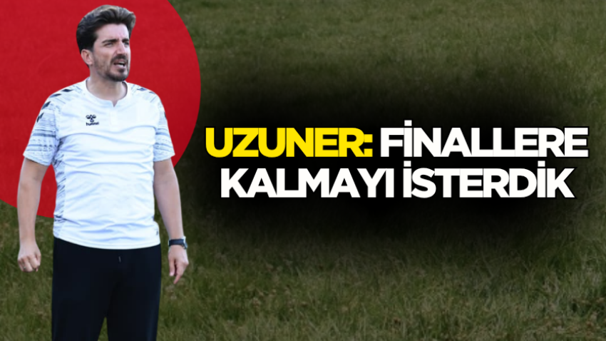 Uzuner: Finallere kalmayı isterdik