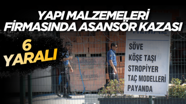 Yapı malzemeleri firmasında asansör kazası: 6 yaralı
