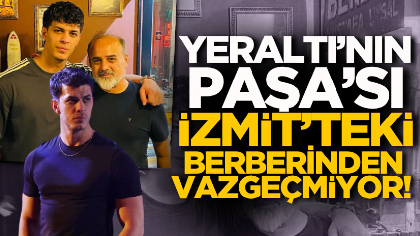 Yeraltı’nın Paşa’sı İzmit’teki berberinden vazgeçmiyor!