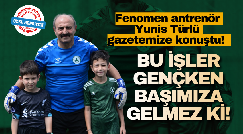 Fenomen antrenör Yunis Türlü gazetemize konuştu!Bu işler gençken başımıza gelmez ki!