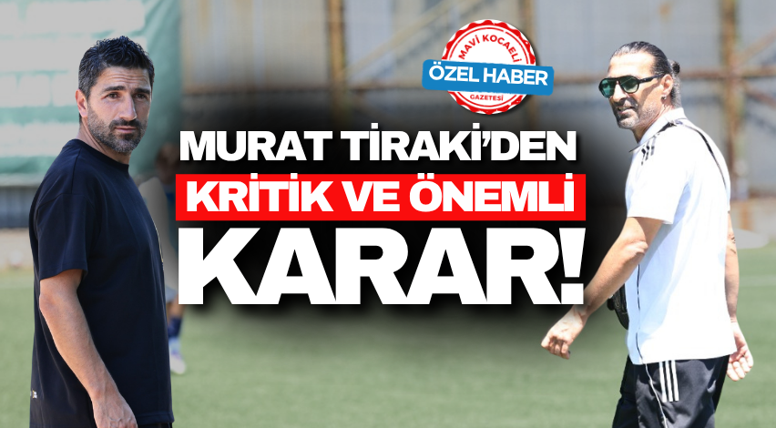 Murat Tiraki’den kritik ve önemli karar!