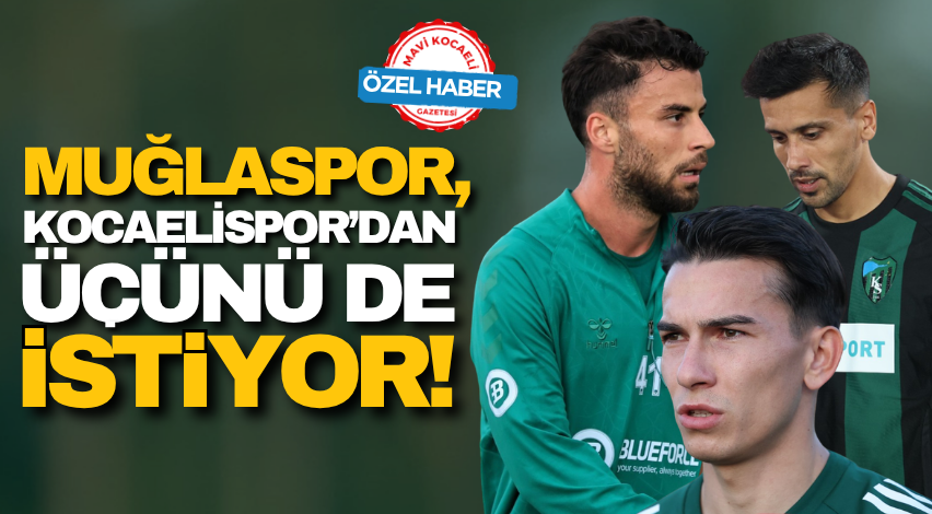 Muğlaspor, Kocaelispor’dan üçünü de istiyor!