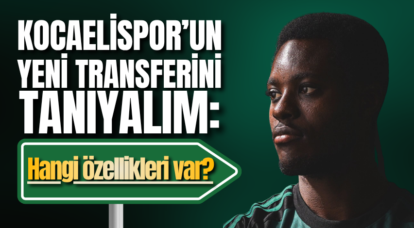 Kocaelispor’un yeni transferini tanıyalım: Hangi özellikleri var?