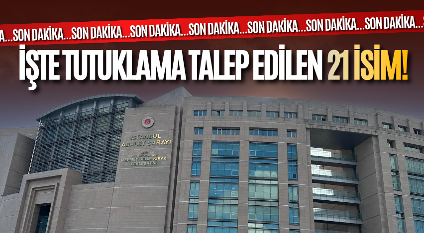 İşte tutuklama talep edilen 21 isim!