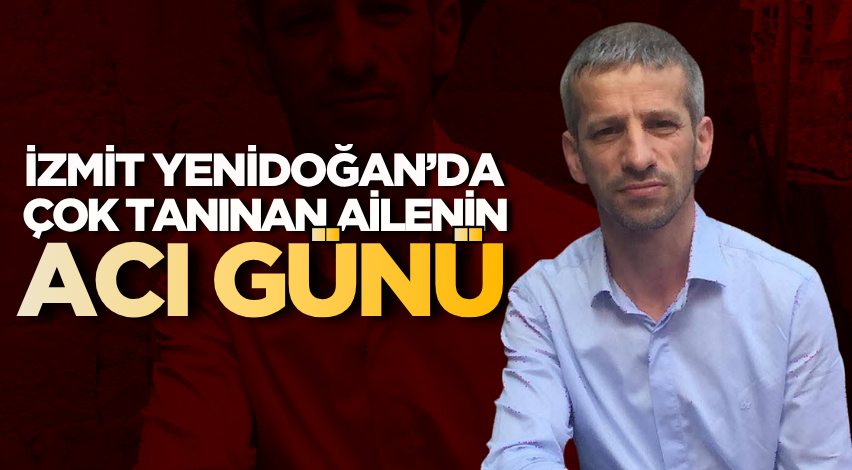 İzmit Yenidoğan’da çok tanınan ailenin acı günü