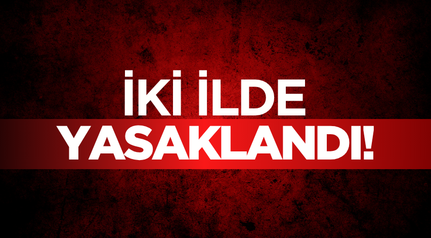 İki ilde yasaklandı!