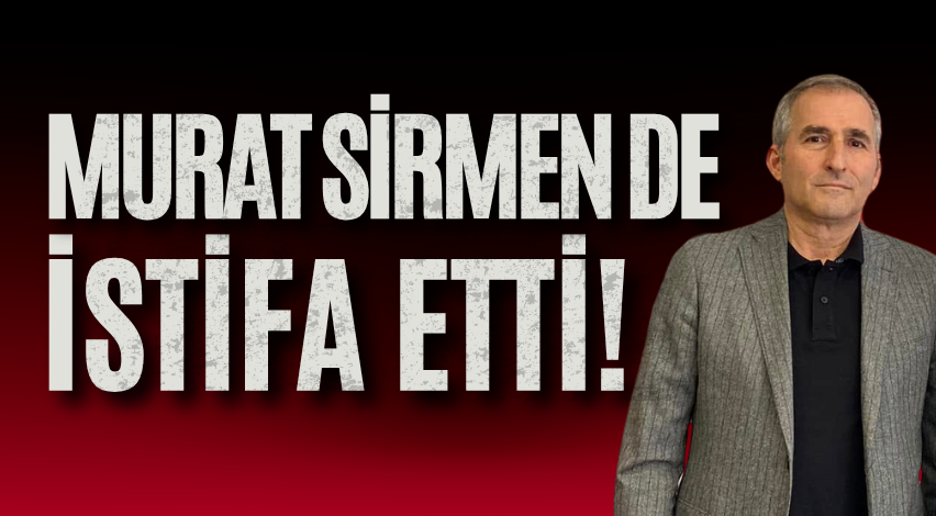 Murat Sirmen de istifa etti!