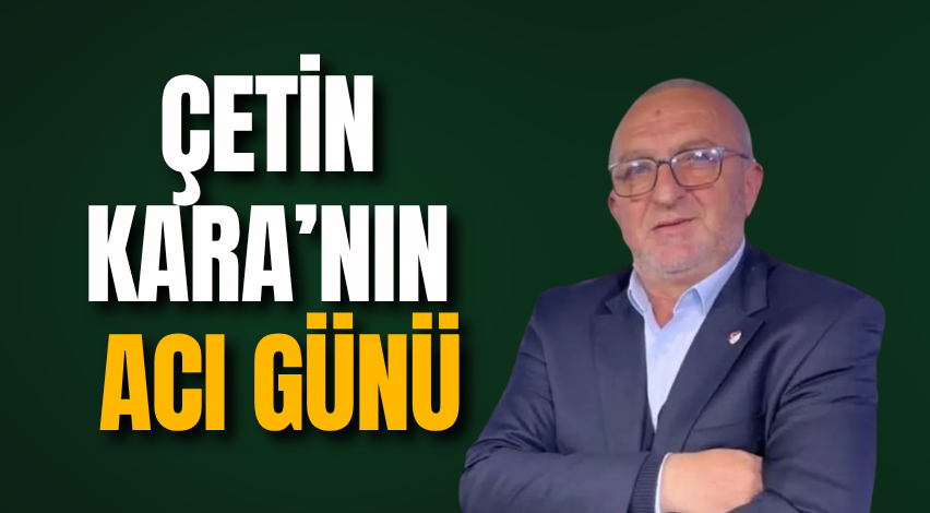 Çetin Kara’nın acı günü