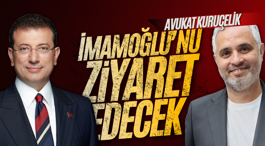 Avukat Kuruçelik, İmamoğlu’nu ziyaret edecek