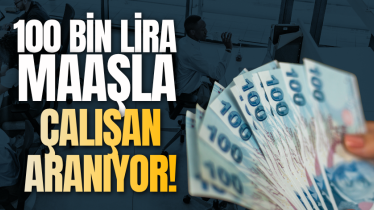 100 bin lira maaşla çalışan aranıyor!