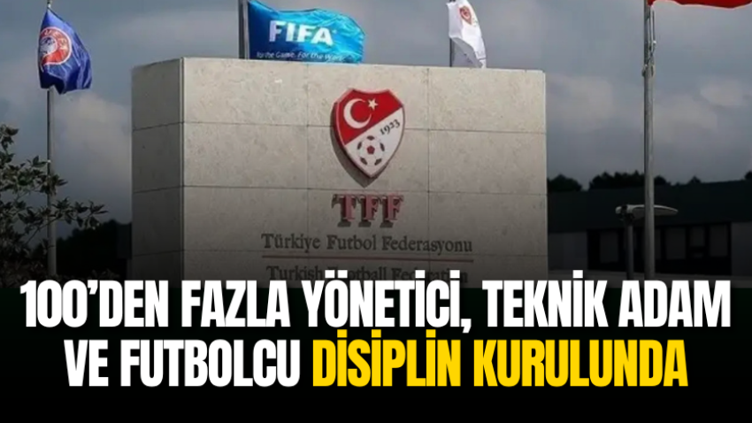 100’den fazla yönetici, teknik adam ve futbolcu disiplin kurulunda