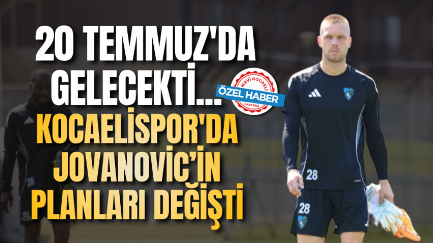 20 Temmuz'da gelecekti...  Kocaelispor'da Jovanovic’in planları değişti