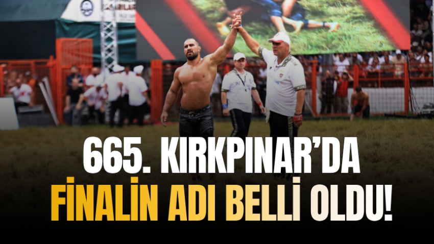 665. Kırkpınar’da finalin adı belli oldu!