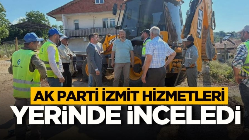 AK Parti İzmit hizmetleri yerinde inceledi