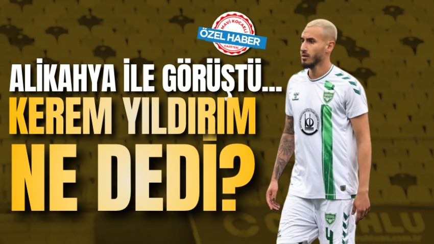 Alikahya ile görüştü... Kerem Yıldırım ne dedi? 